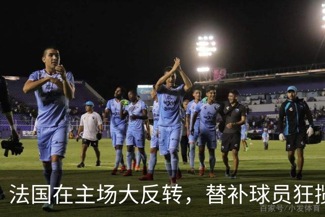 法国在主场大反转，替补球员狂揽四球